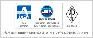 当社はISO9001・14001認証、APIモノグラムを取得しています