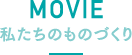 MOVIE 私たちのものづくり